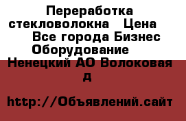 Переработка стекловолокна › Цена ­ 100 - Все города Бизнес » Оборудование   . Ненецкий АО,Волоковая д.